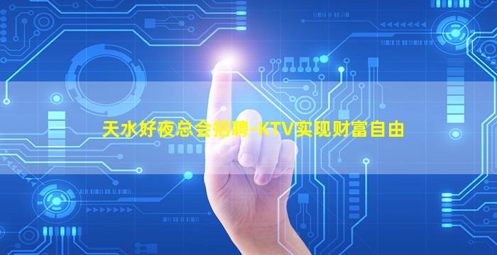 天水好夜总会招聘-KTV实现财富自由